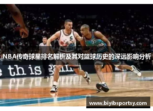 NBA传奇球星排名解析及其对篮球历史的深远影响分析